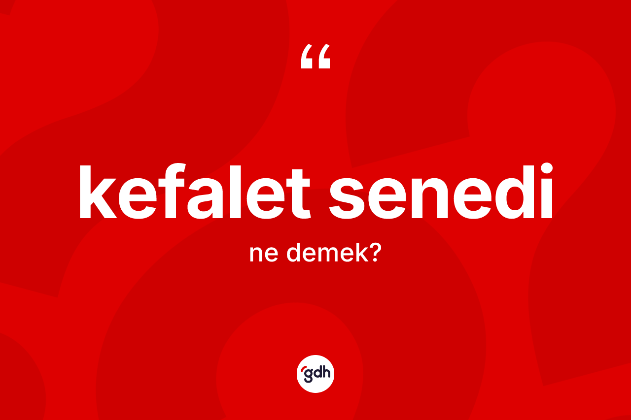 Kefalet senedi kelimesi ne demek? Kefalet senedinin sözlükteki anlamı nedir?