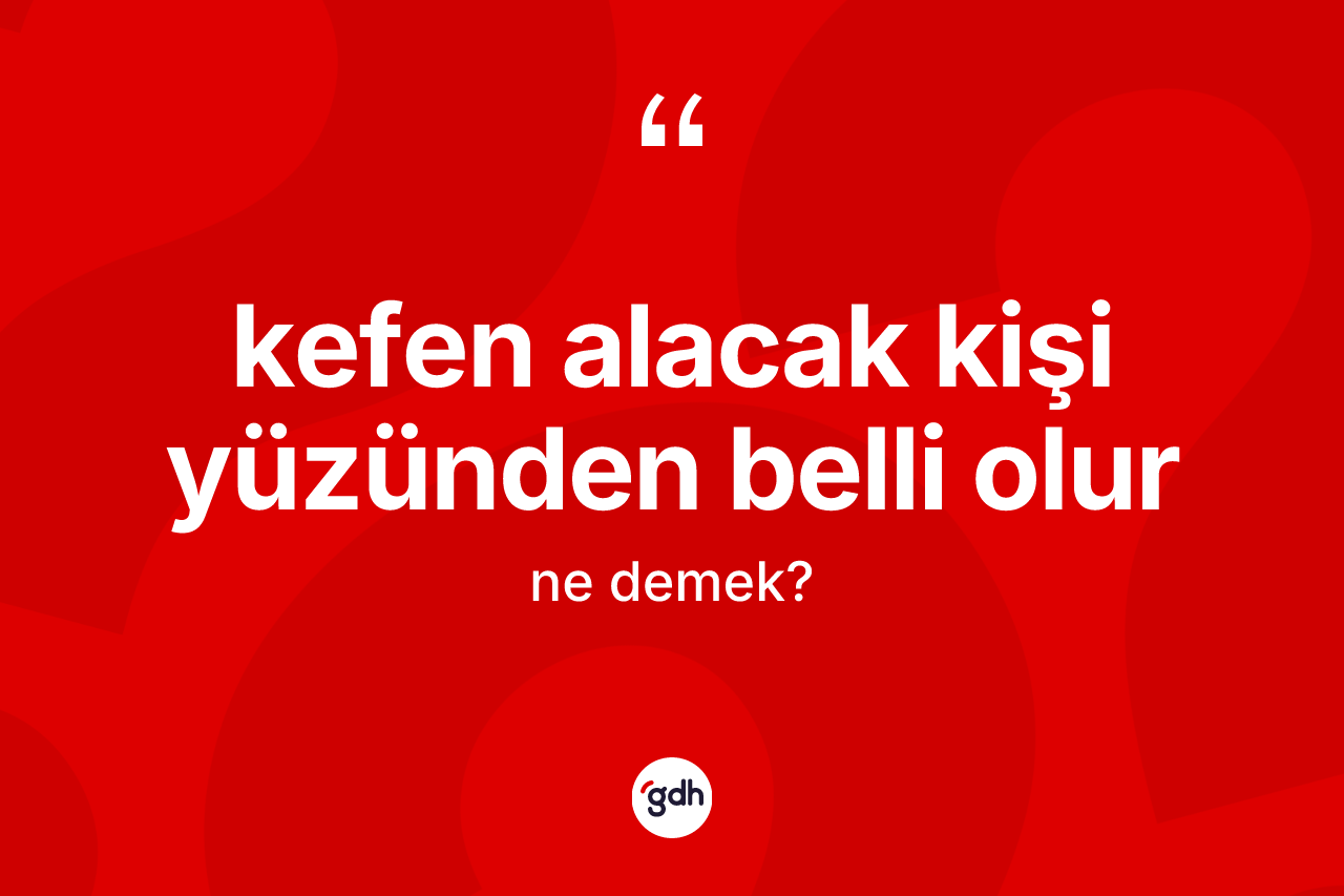 Kefen alacak kişi yüzünden belli olur ifadesinin anlamı nedir?