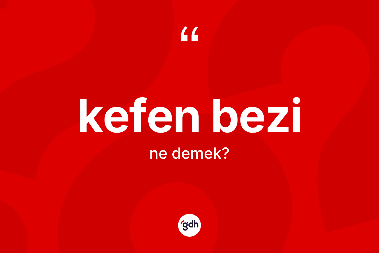 Kefen bezi kelimesi ne demek? Kefen bezinin sözlükteki anlamı nedir?