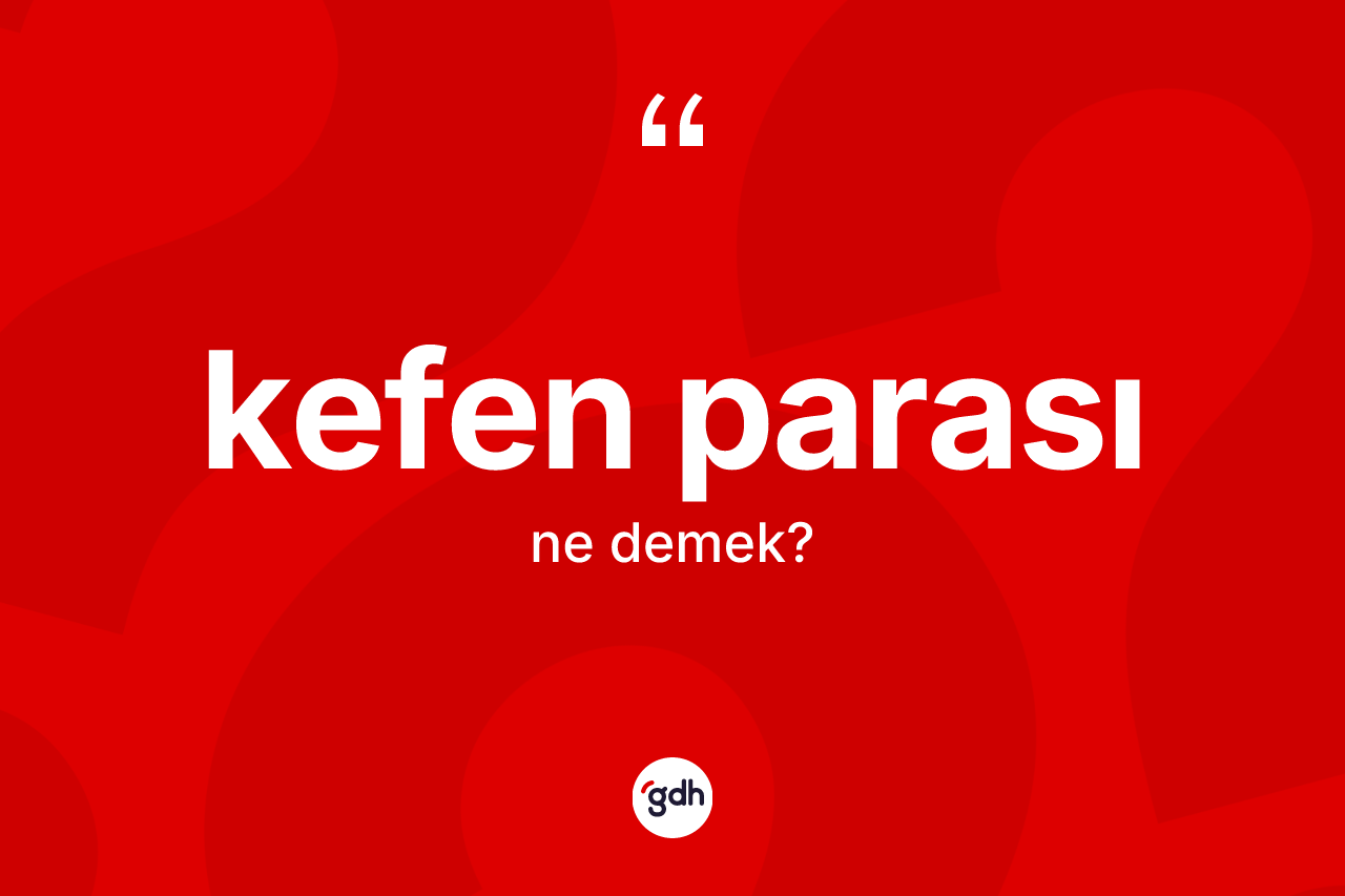 Kefen parası ne demek? Kefen parasının TDK'ya göre anlamı nedir?