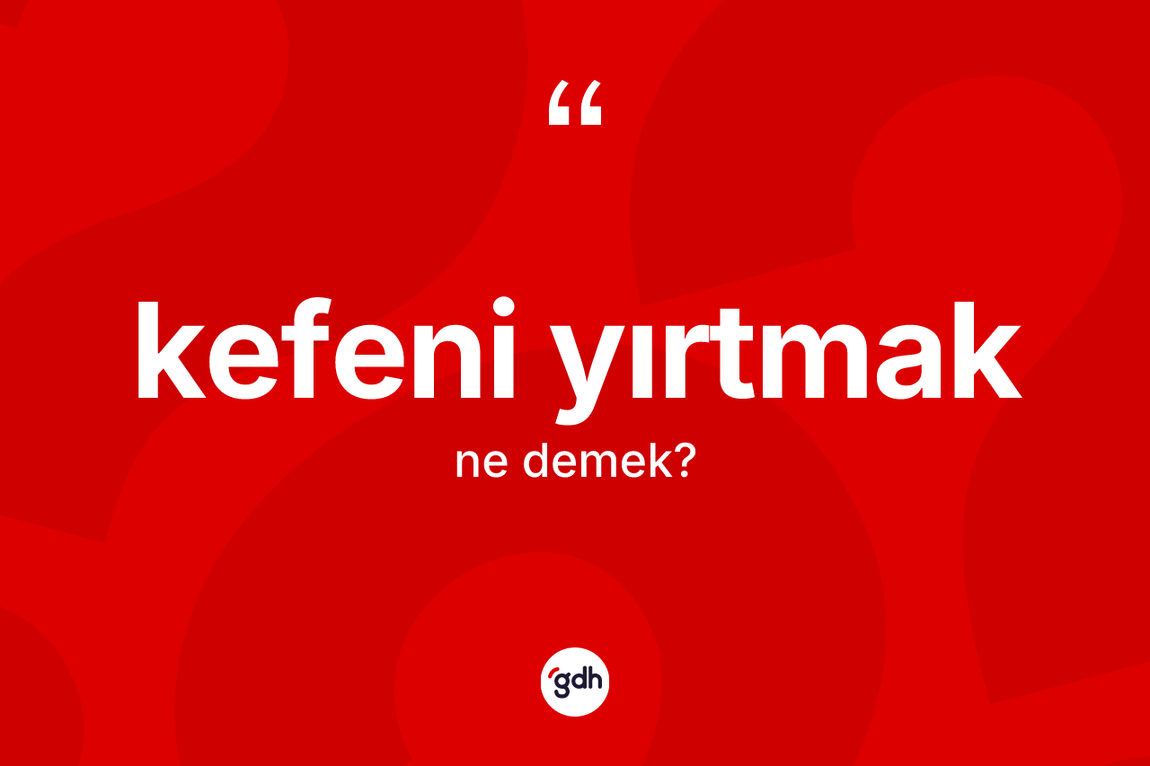 Kefeni yırtmak ifadesi nedir?