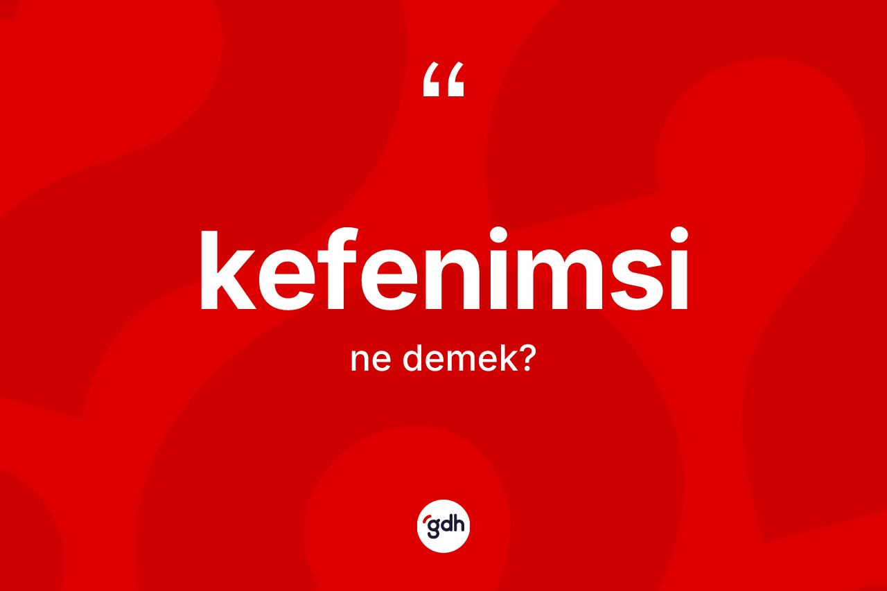 Kefenimsi kelimesinin sözlükteki tanımı nedir?