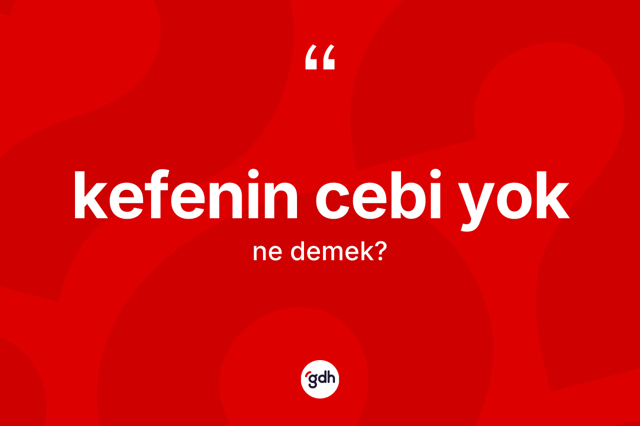 Kefenin cebi yok ifadesi nedir?