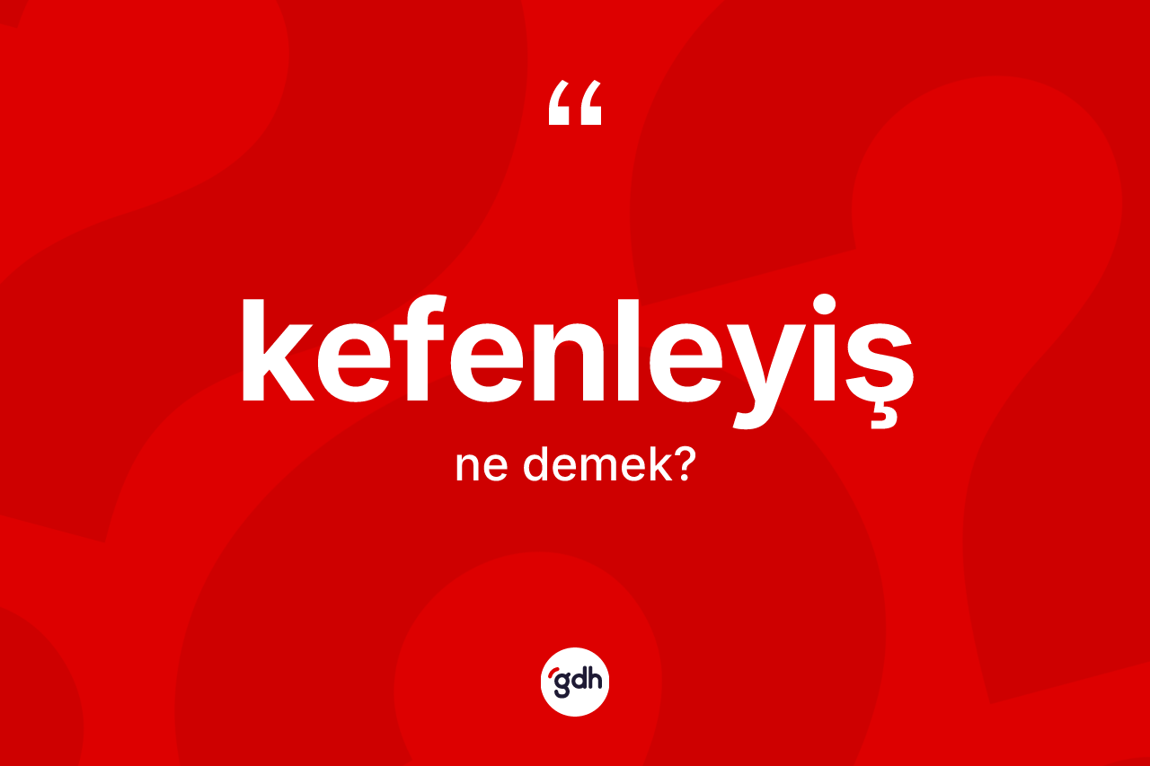 Kefenleyiş kelimesinin anlamı nedir?