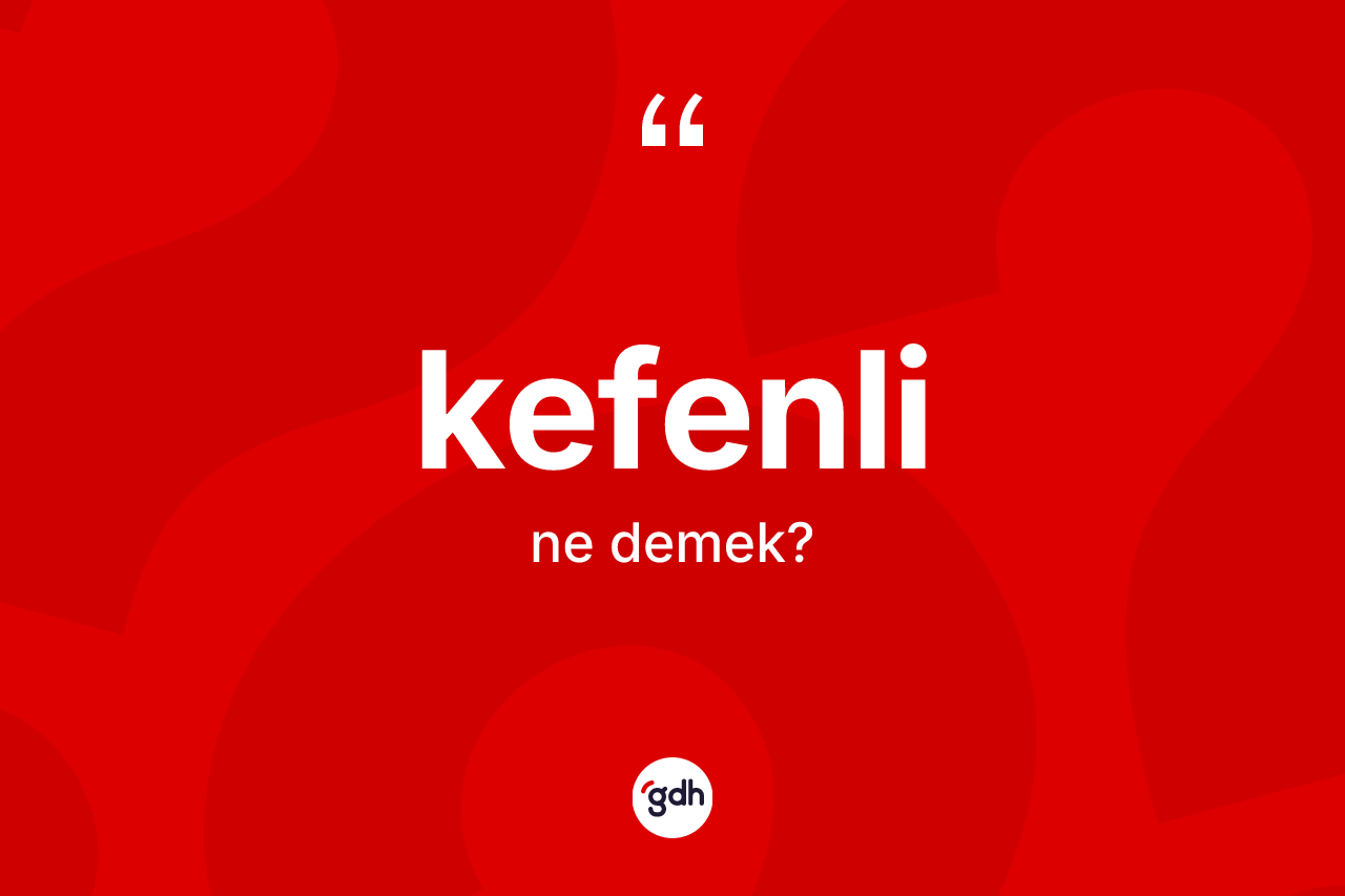 Kefenli kelimesinin anlamı nedir? Kefenli kelimesinin TDK'ya göre açıklaması nedir?