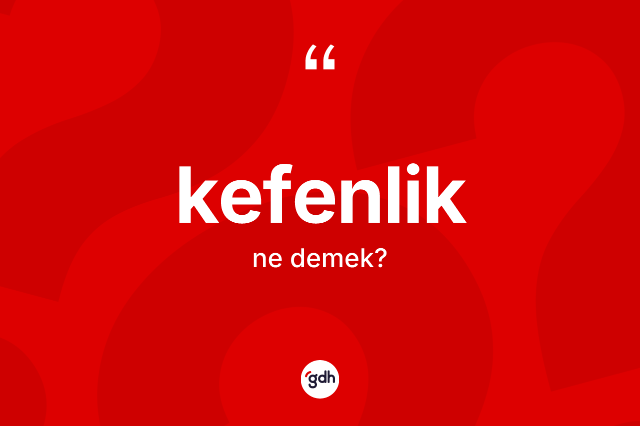 Kefenlik ne anlama gelir? Kefenliğin sözlükteki anlamı nedir?