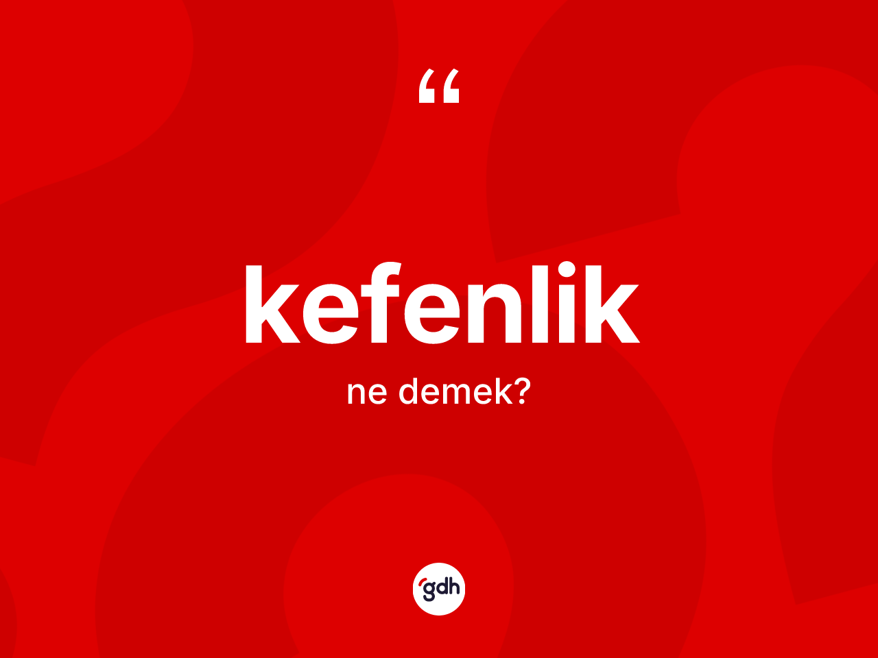 Kefenlik ne anlama gelir? Kefenliğin sözlükteki anlamı nedir?