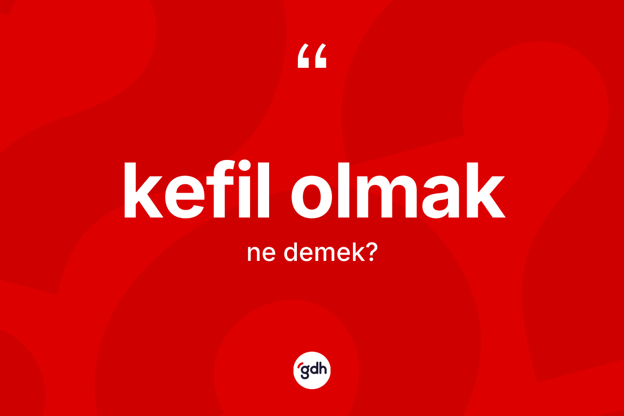 Kefil olmak ne demek? Kefil olmak sözünün TDK anlamı nedir?