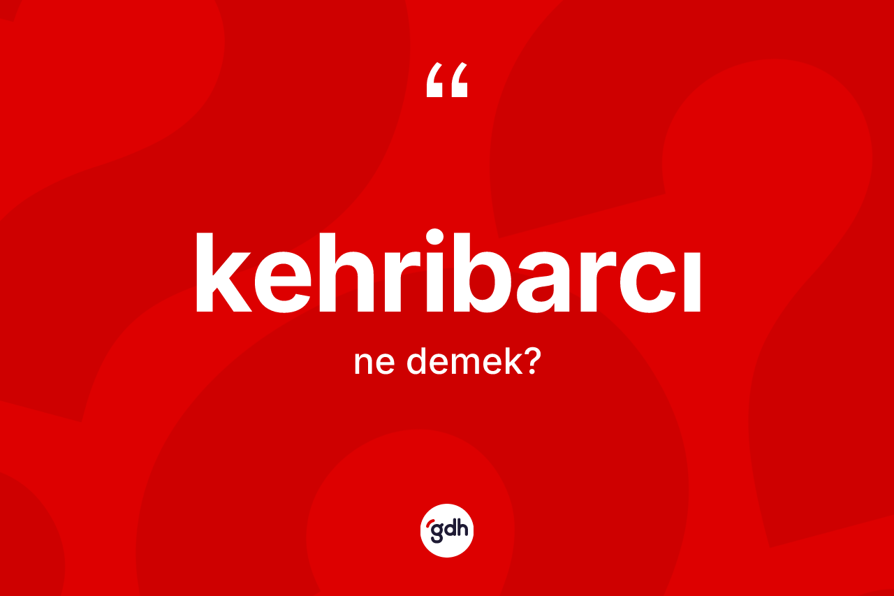 Kehribarcı kelimesinin tanımı nedir? Kehribarcının TDK'ya göre anlamı nedir?