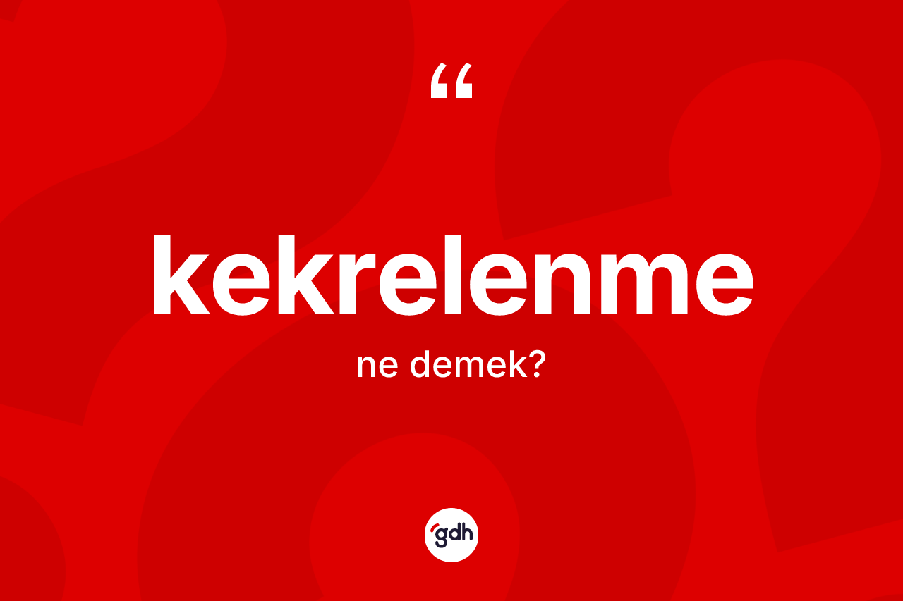Kekrelenme kelimesinin sözlükteki tanımı nedir? Kekrelenmenin sözlükteki anlamı nedir?