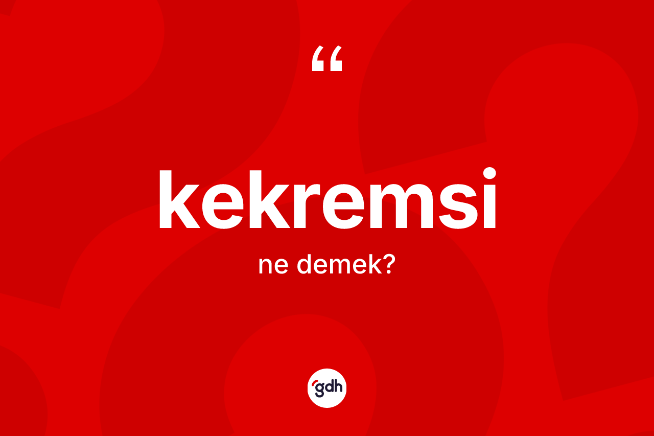 Kekremsi kelimesinin sözlükteki tanımı nedir? Kekremsi kelimesinin özellikleri nelerdir?