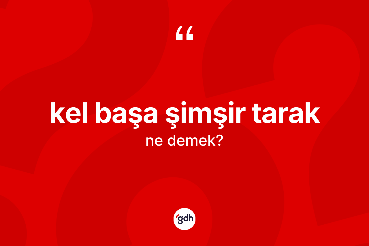 Kel başa şimşir tarak ifadesinin tanımı nedir?