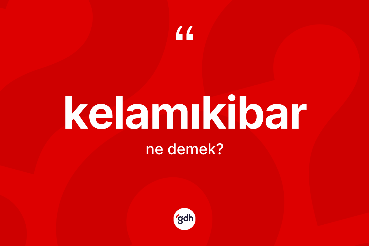 Kelamıkibar kelimesinin anlamı nedir?
