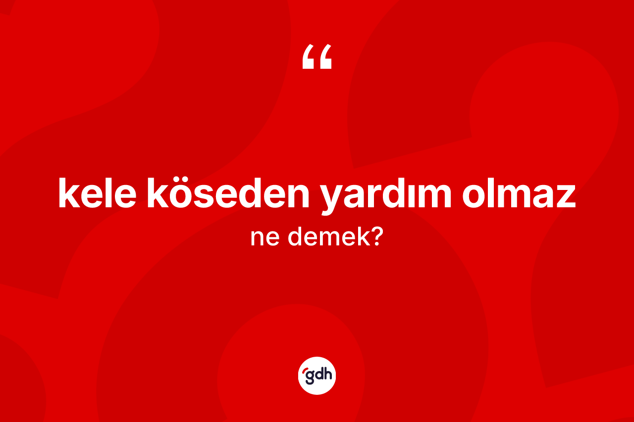 Kele köseden yardım olmaz nedir?