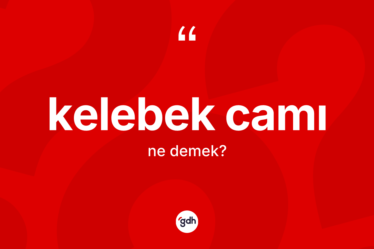 Kelebek camı kelimesinin tanımı nedir? Kelebek camının sözlükteki anlamı nedir?