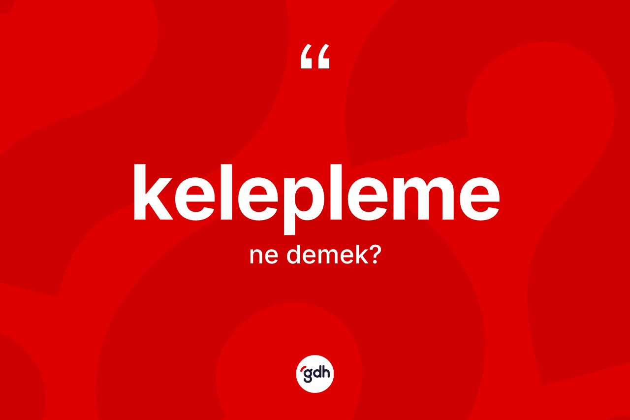 Kelepleme kelimesinin anlamı nedir? Keleplemenin sözlükteki anlamı nedir?