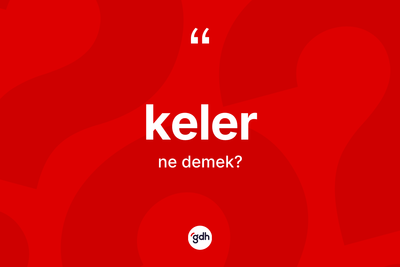 Keler ne anlama gelir? Kelerin TDK'ya göre anlamı nedir?