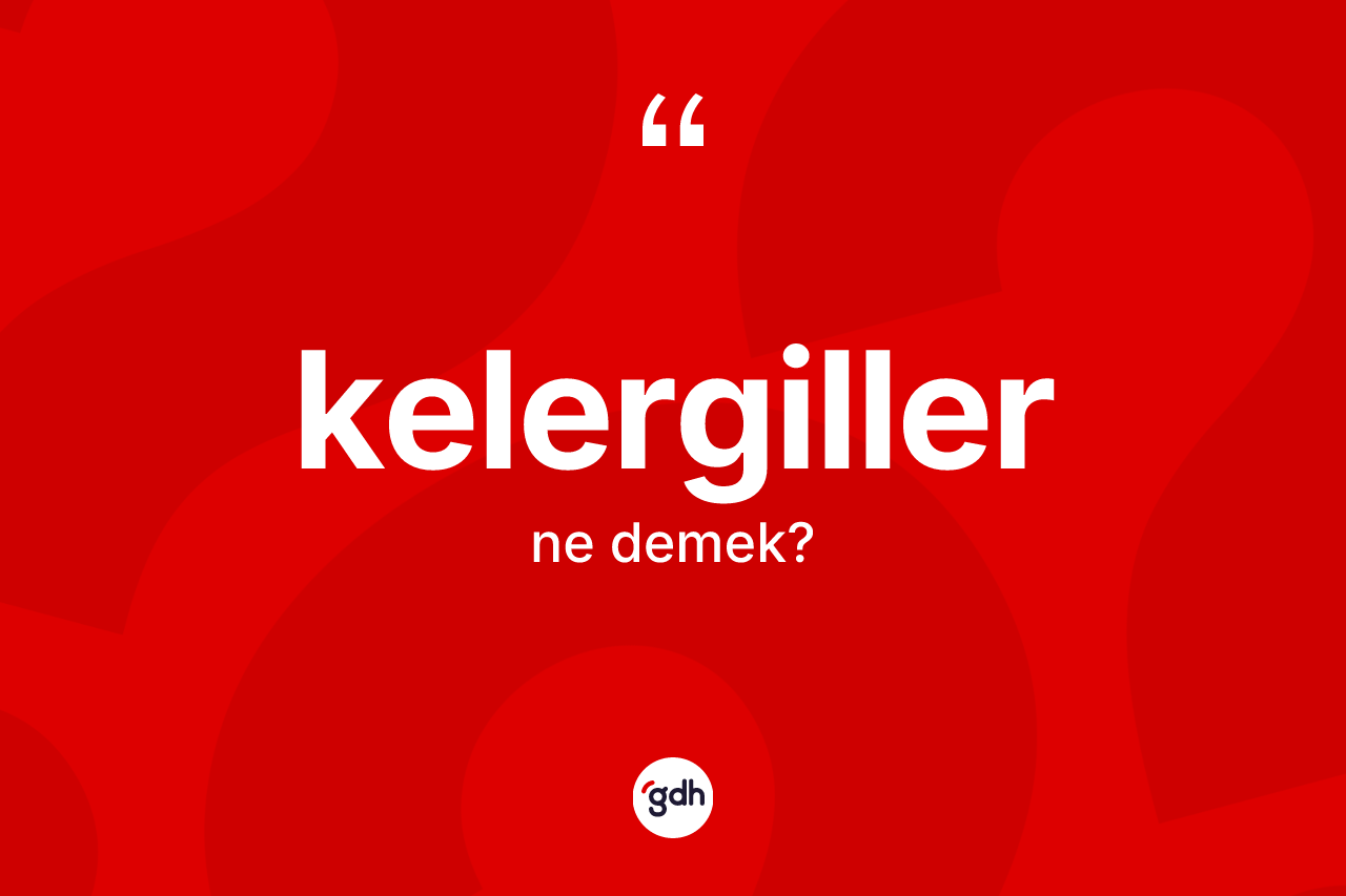 Kelergiller kelimesinin tanımı nedir? Kelergillerin sözlükteki anlamı nedir?