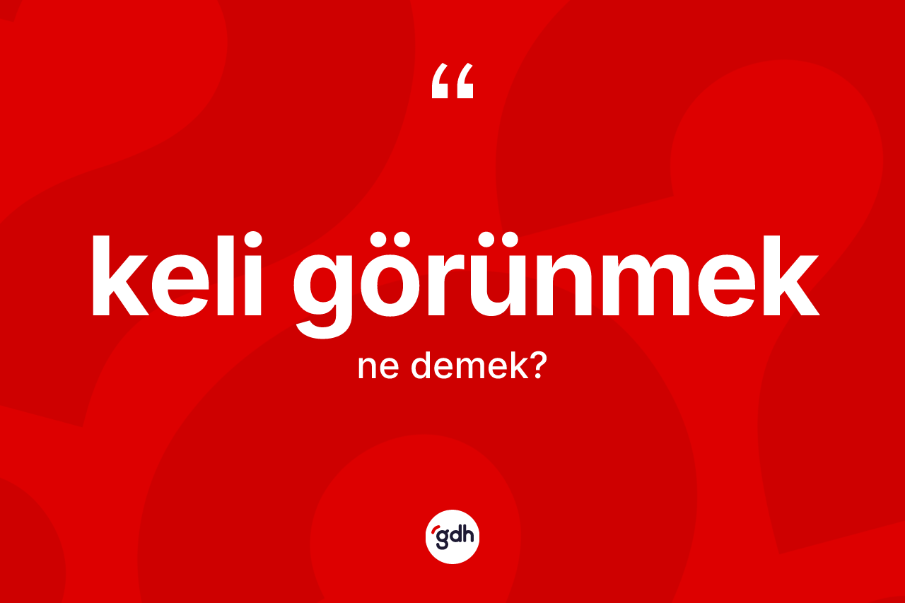 Keli görünmek ifadesi ne demek? Keli görünmek ifadesinin TDK açıklaması nedir?