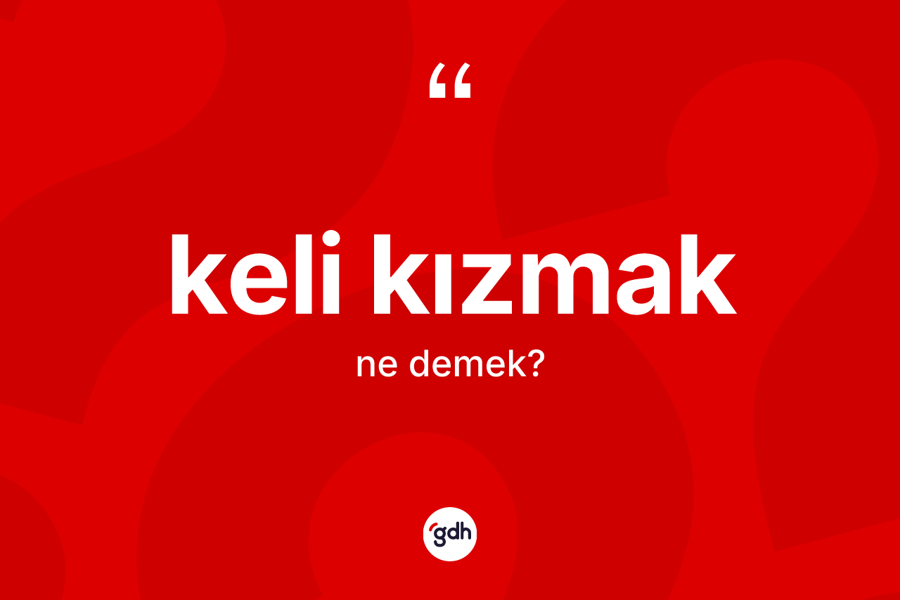 Keli kızmak ne demek? Keli kızmak ifadesi hangi durumlarda kullanılır?
