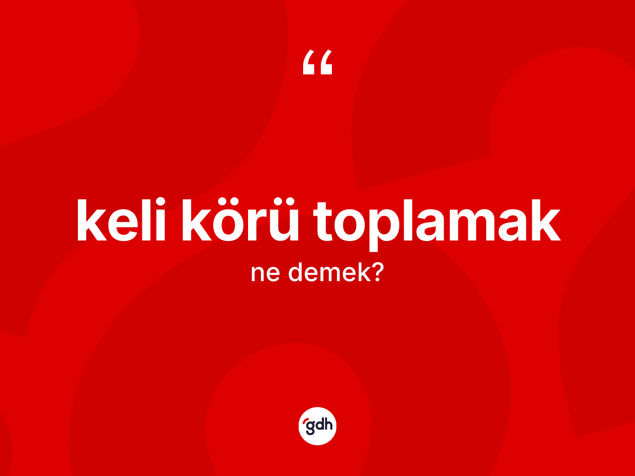 Keli körü toplamak ne demek? Keli körü toplamak ifadesinin TDK'ya göre anlamı nedir?