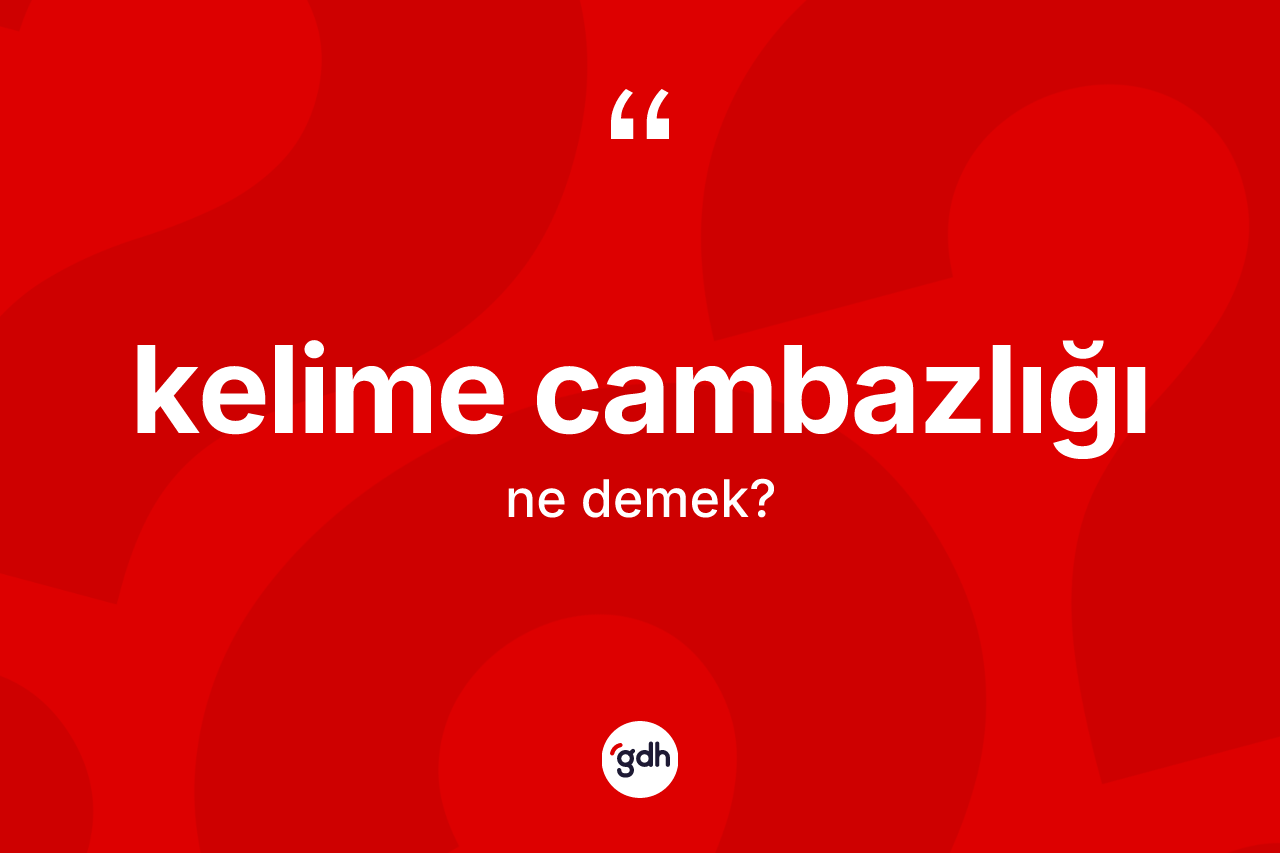 Kelime cambazlığı kelimesi ne demek? Kelime cambazlığının TDK'ya göre anlamı nedir?