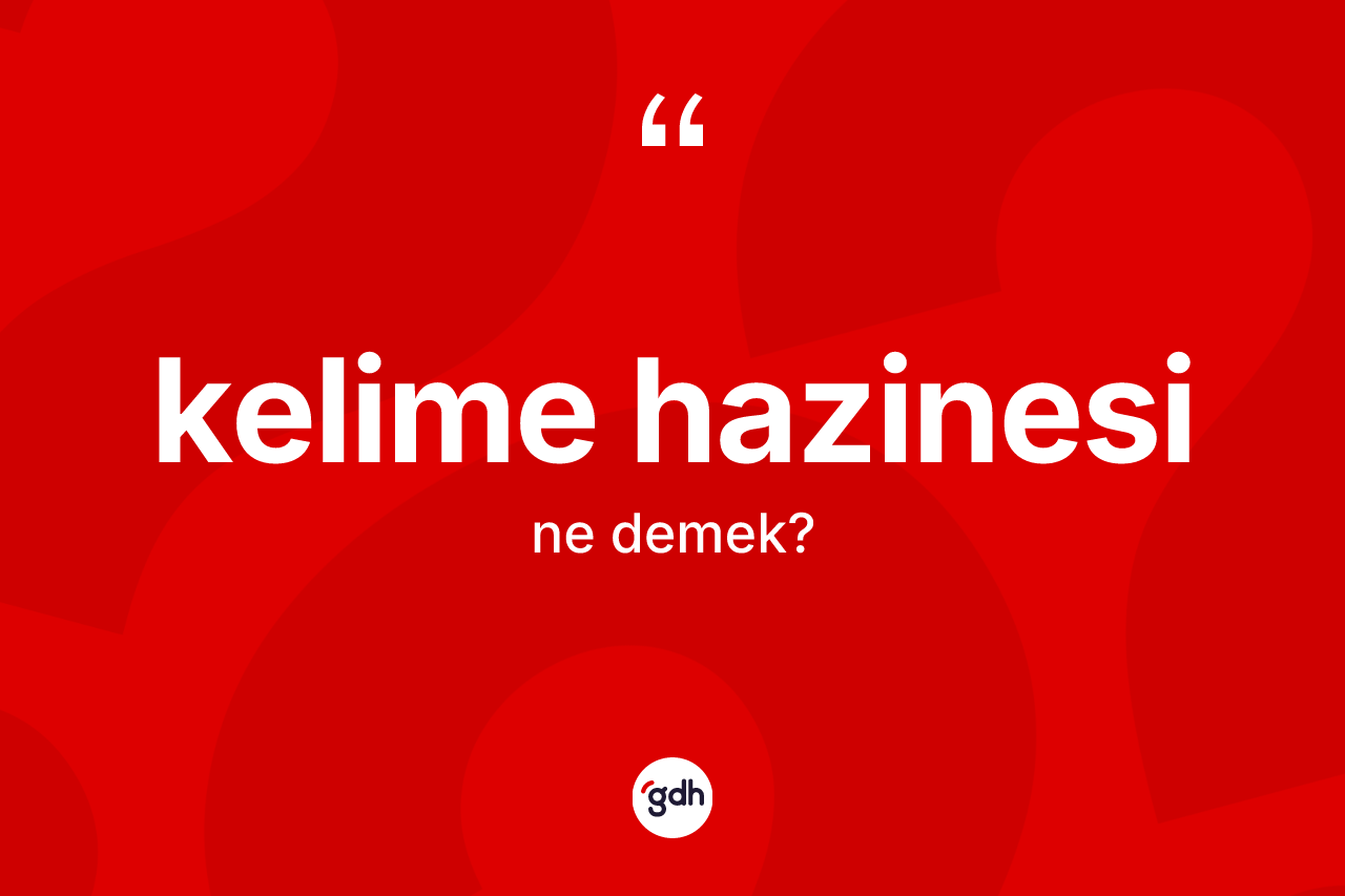 Kelime hazinesi kelimesi nedir? Kelime hazinesi kelimesinin TDK anlamı nedir?
