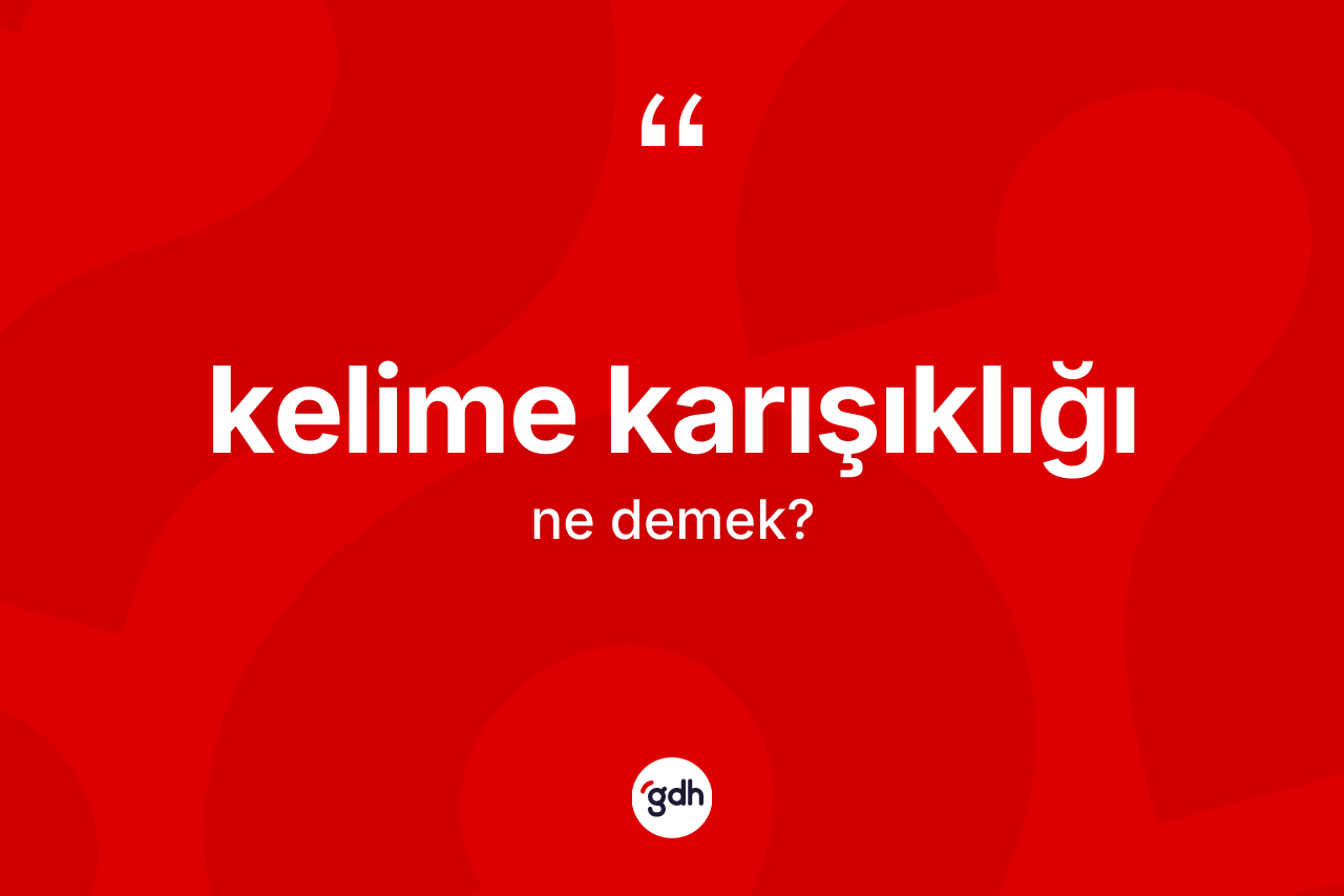 Kelime karışıklığı kelimesi nedir? Kelime karışıklığı kelimesinin özellikleri nelerdir?
