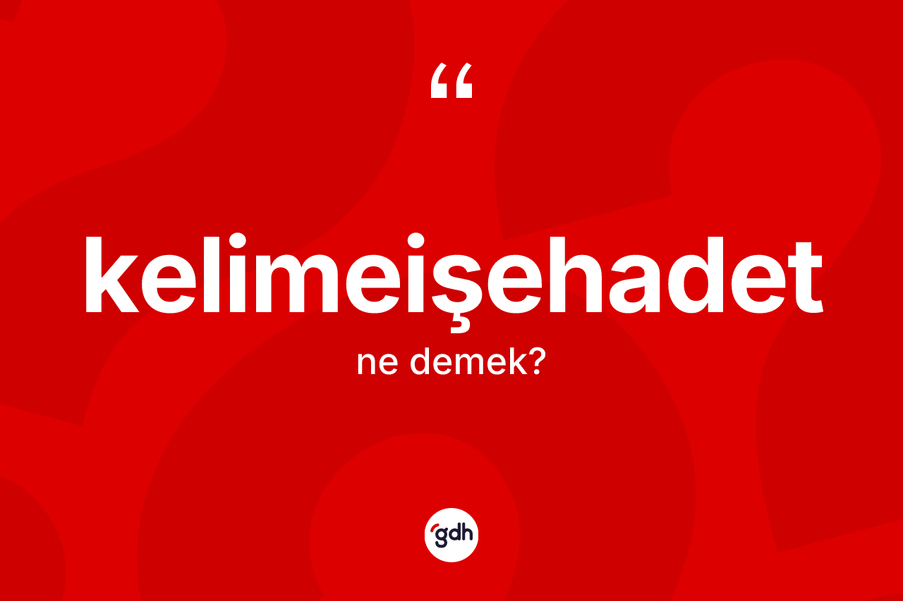 Kelimeişehadet nedir? Kelimeişehadetin halk arasındaki kullanımı nasıldır?