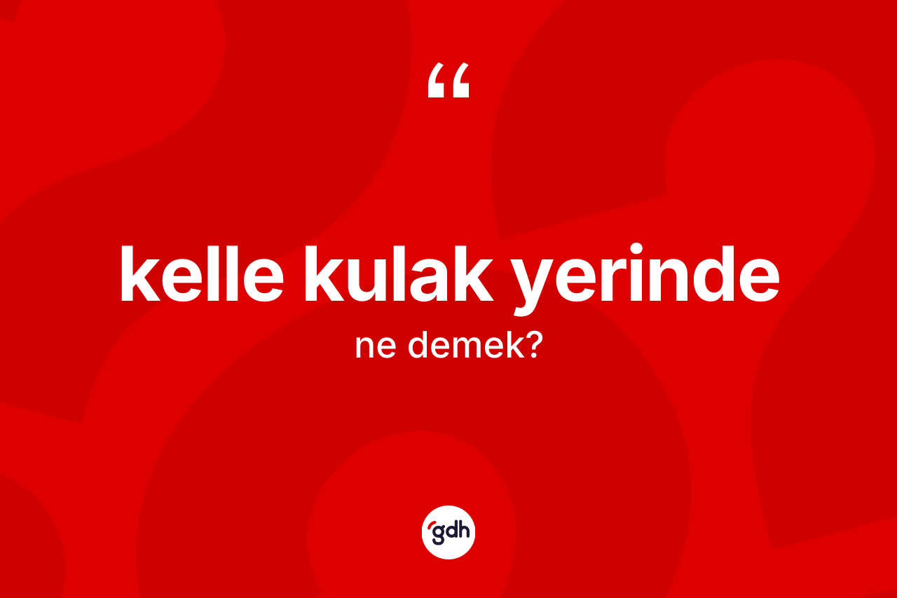 Kelle kulak yerinde ifadesinin tanımı nedir?