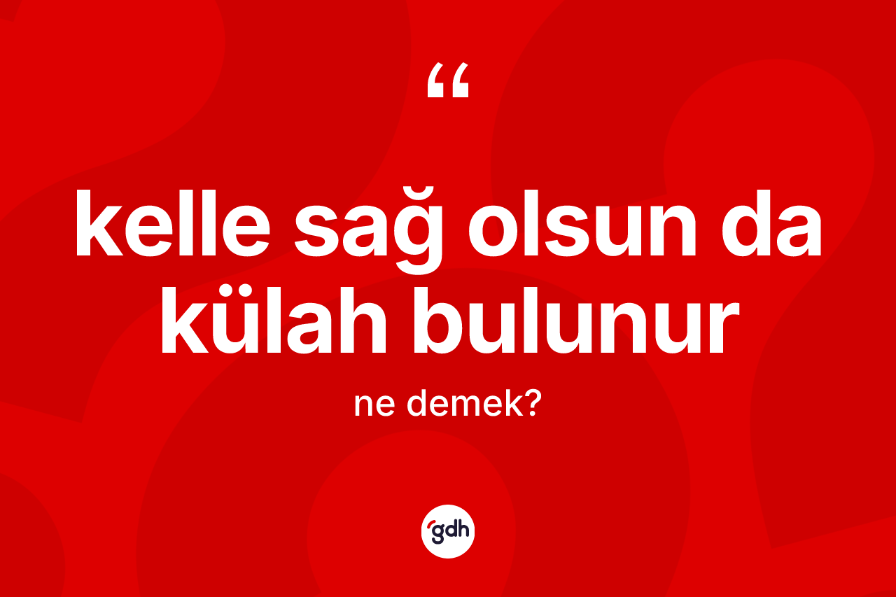 Kelle sağ olsun da külah bulunur ifadesinin tanımı nedir?