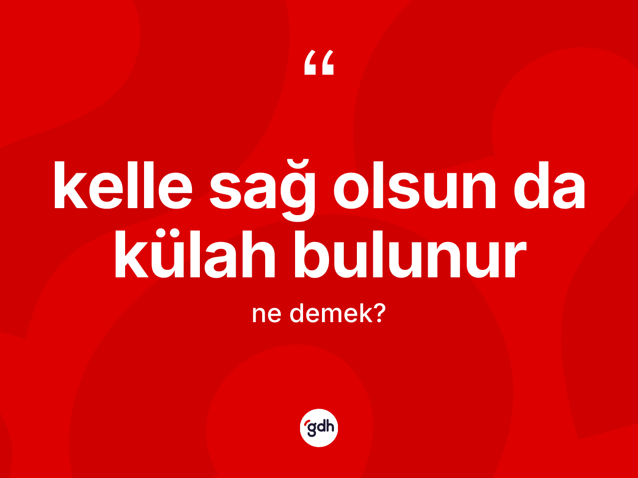 Kelle sağ olsun da külah bulunur ifadesinin tanımı nedir? Kelle sağ olsun da külah bulunur ifadesinin özellikleri nelerdir?
