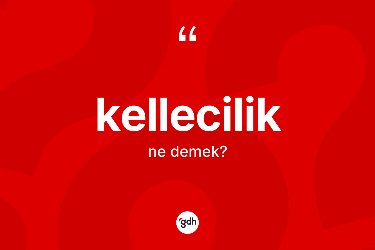 Kellecilik kelimesinin sözlükteki tanımı nedir? Kelleciliğin halk arasındaki kullanımı nasıldır?