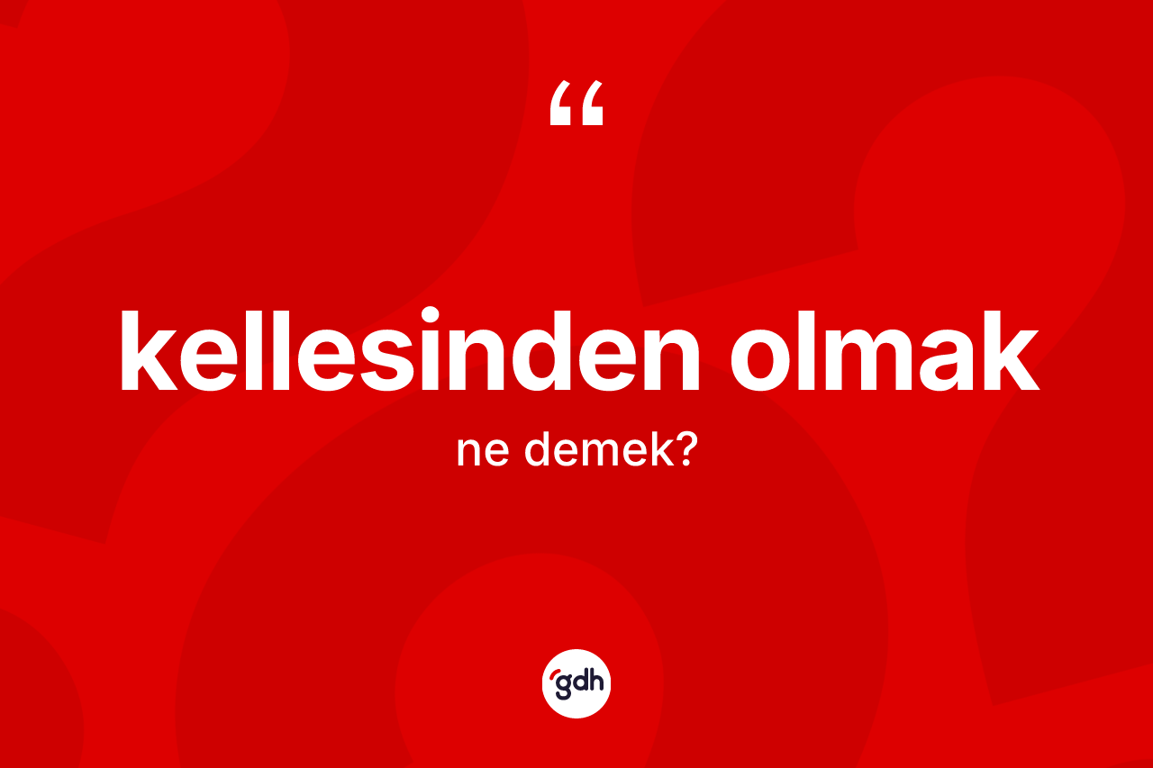 Kellesinden olmak ifadesinin kısaca tanımı nedir?