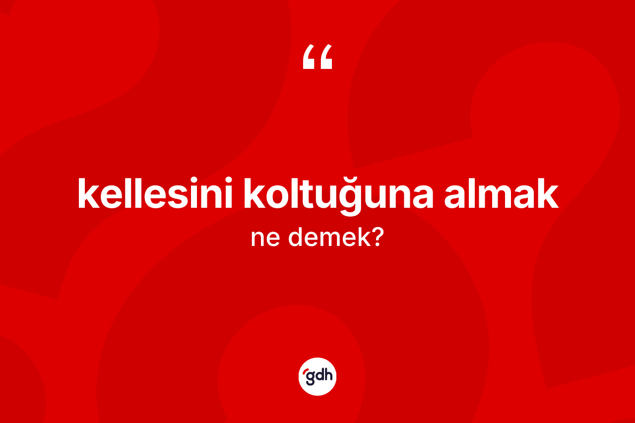 Kellesini koltuğuna almak deyimi ne demek?