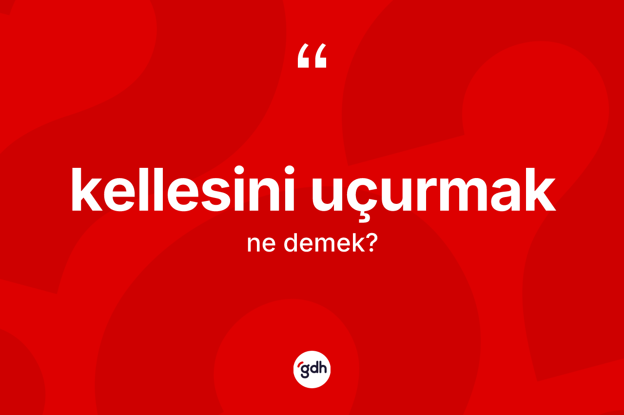 Kellesini uçurmak ne demek?