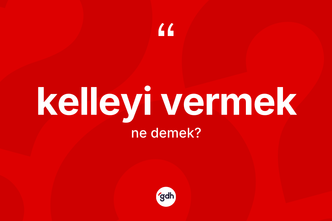 Kelleyi vermek ne demektir?