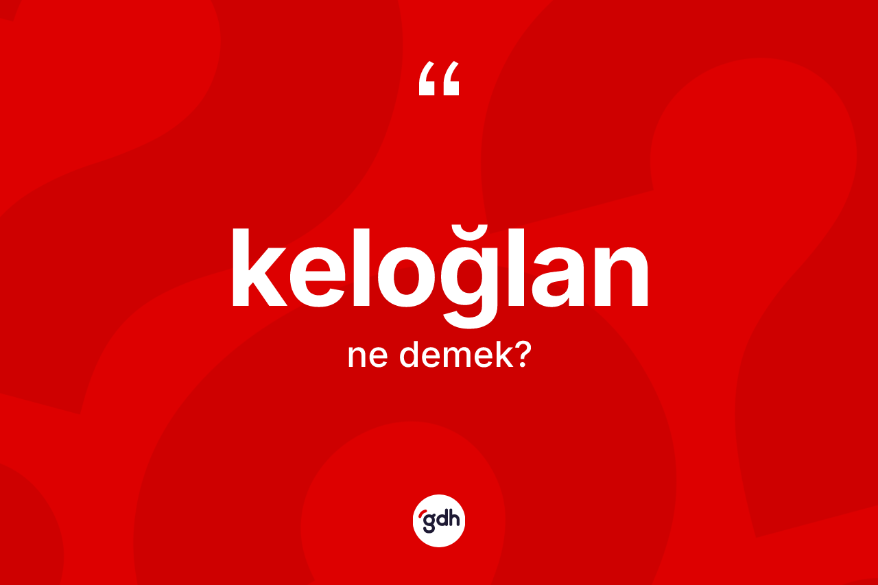 Keloğlan kelimesi ne demek? Keloğlanın halk arasındaki kullanımı nasıldır?