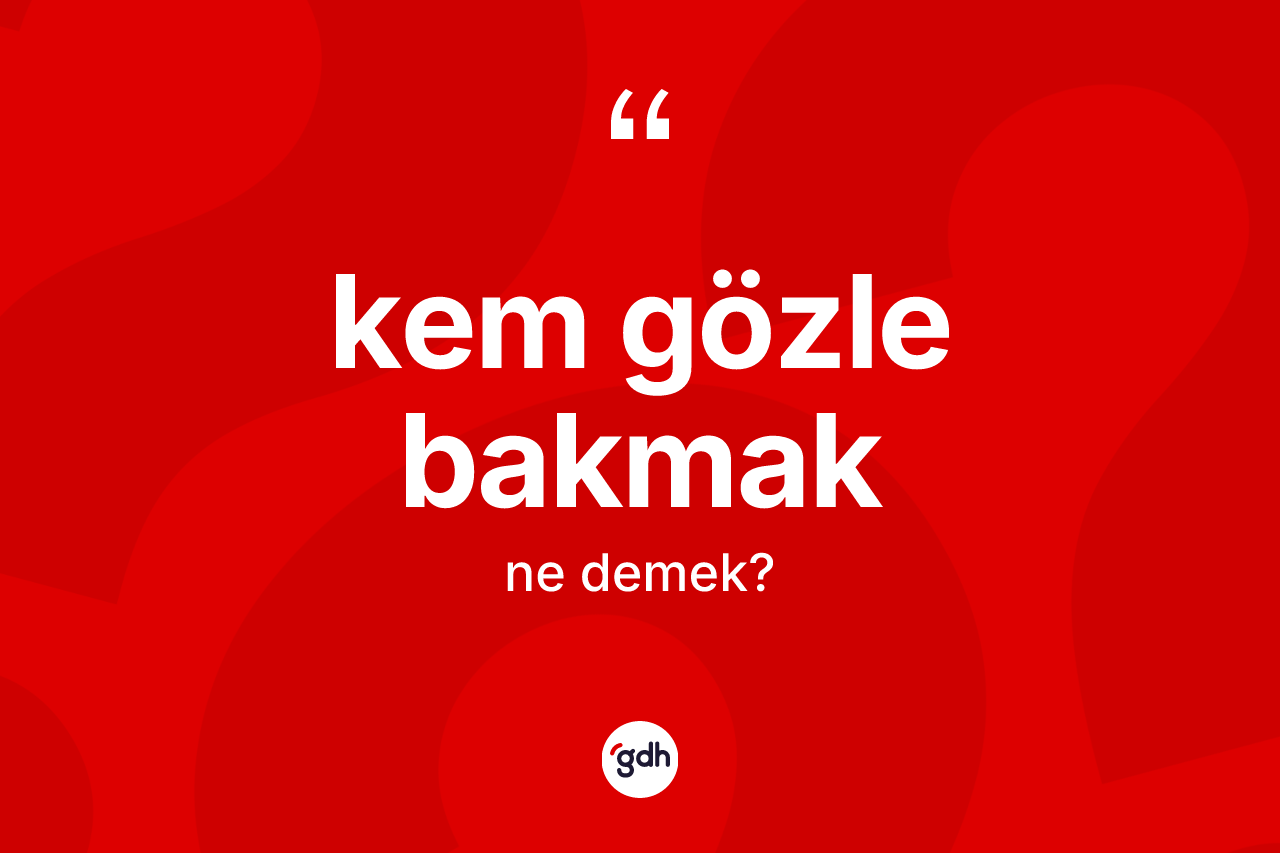 Kem gözle bakmak sözü neyi anlatır?
