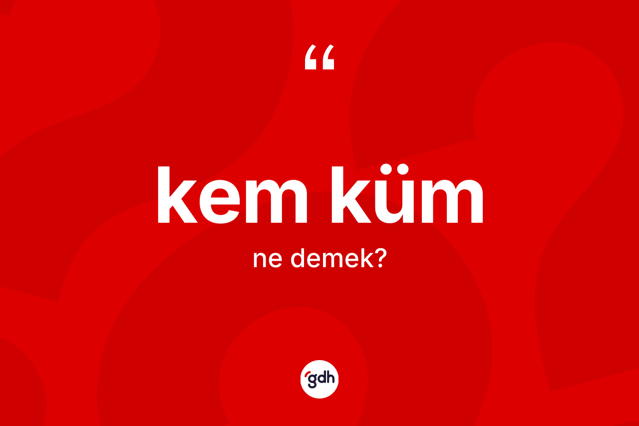 Kem küm nedir? Kem kümün halk arasındaki kullanımı nasıldır?