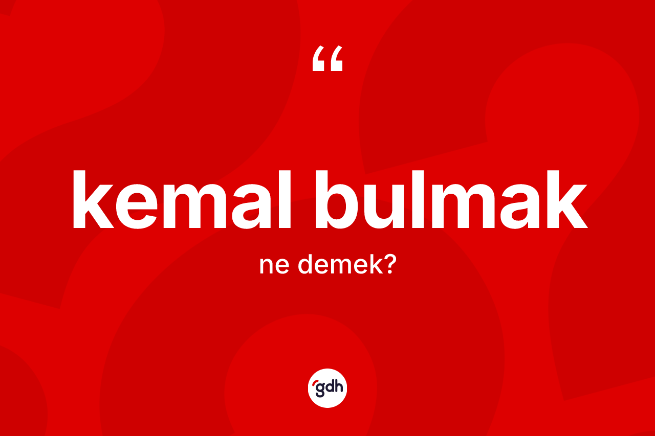 Kemal bulmak ifadesinin tanımı nedir?