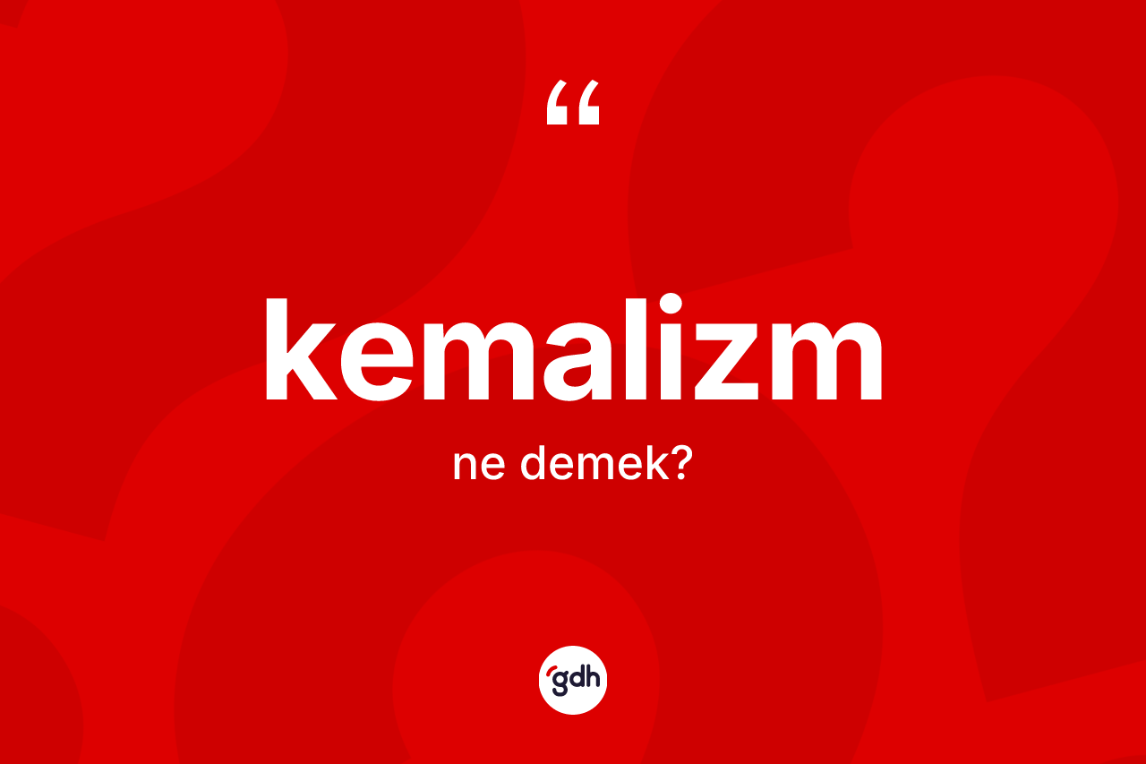 Kemalizm kelimesi ne demek? Kemalizm'in sözlükteki anlamı nedir?