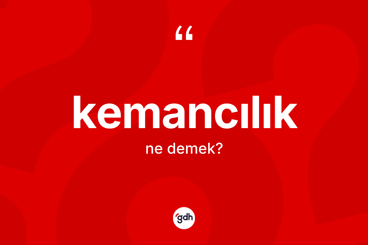 Kemancılık kelimesinin sözlükteki tanımı nedir? Kemancılık kelimesinin kaç farklı anlamı var?
