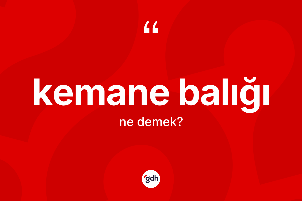 Kemane balığı kelimesinin tanımı nedir? Kemane balığının sözlükteki anlamı nedir?