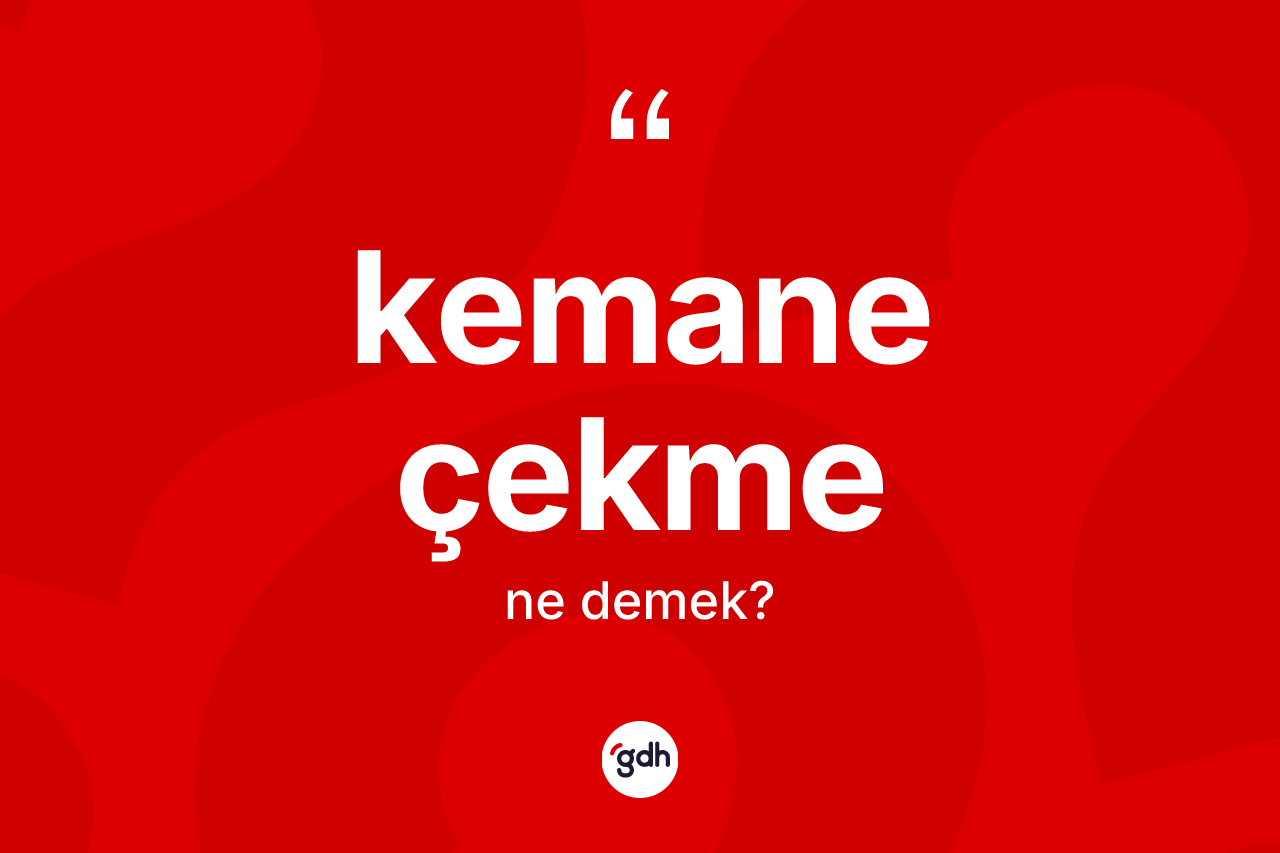 Kemane çekme kelimesi ne anlama gelir?