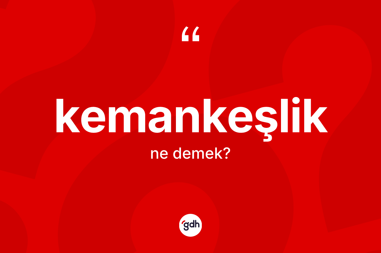Kemankeşlik kelimesi ne anlama gelir?