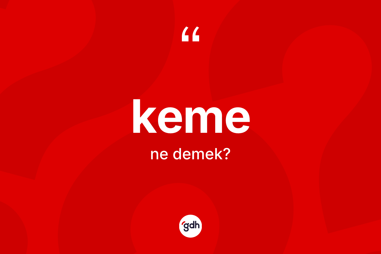 Keme nedir? Kemenin sözlükteki anlamı nedir?