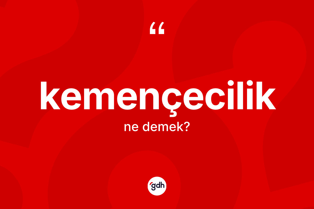 Kemençecilik kelimesinin sözlükteki tanımı nedir? Kemençecilik kelimesinin kaç farklı anlamı var?