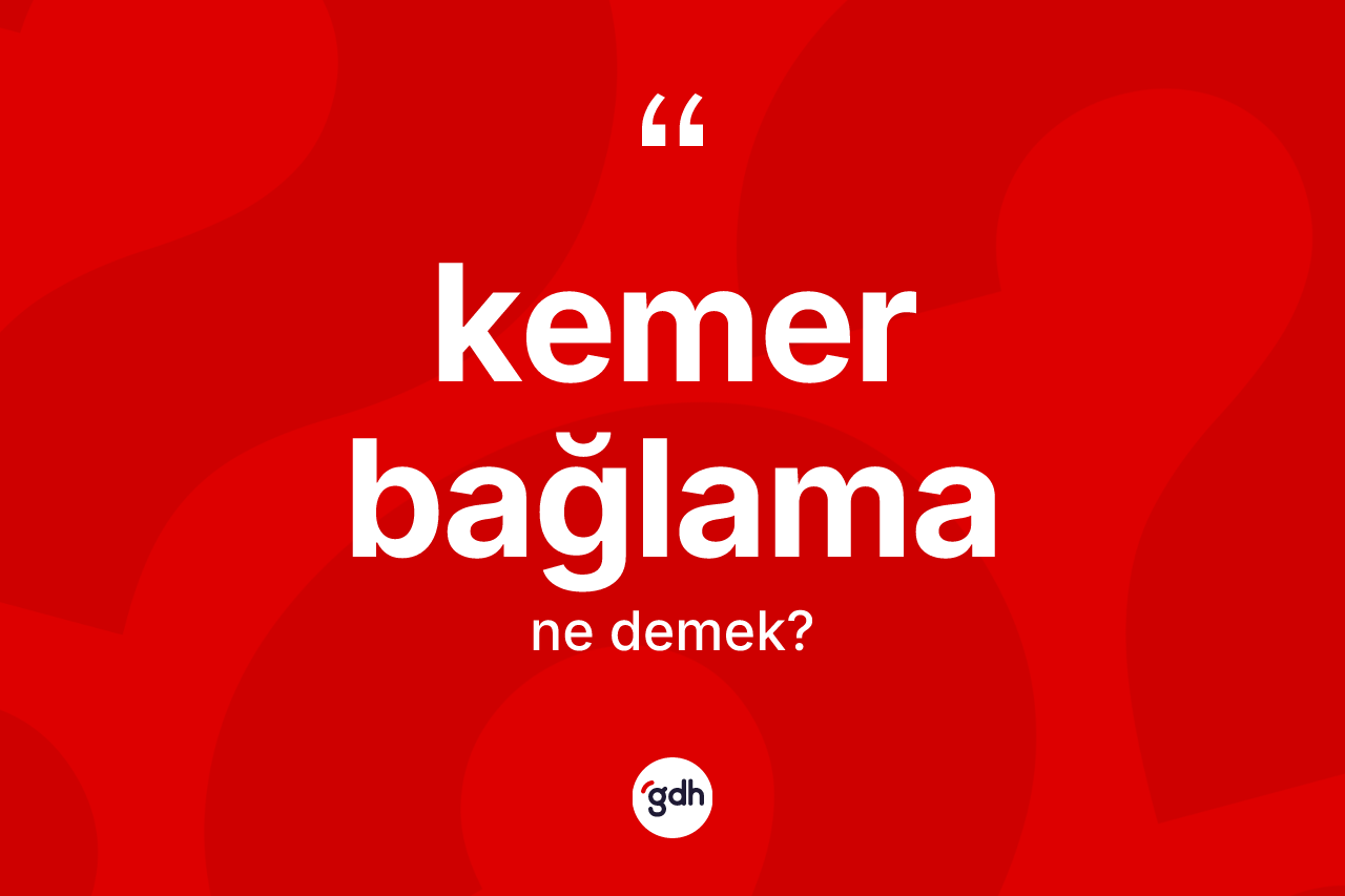Kemer bağlama kelimesinin anlamı nedir? Kemer bağlamanın kısaca tanımı nedir?