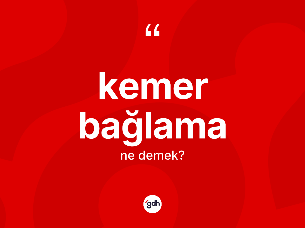 Kemer bağlama kelimesinin anlamı nedir? Kemer bağlamanın kısaca tanımı nedir?